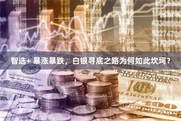 智选+ 暴涨暴跌，白银寻底之路为何如此坎坷？